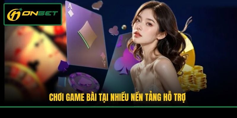Chơi game bài tại nhiều nền tảng hỗ trợ