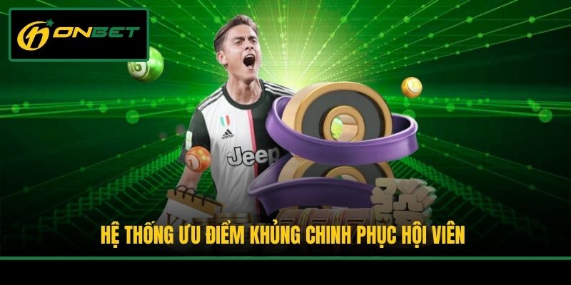 Hệ thống ưu điểm khủng chinh phục hội viên