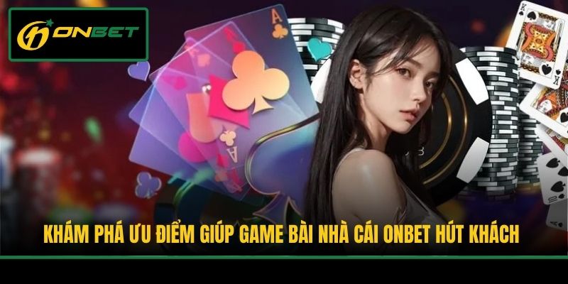 Khám phá ưu điểm giúp game bài nhà cái Onbet hút khách